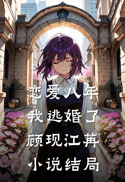 恋爱八年，我逃婚了顾现江苒小说结局