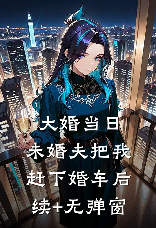 大婚当日，未婚夫把我赶下婚车后续+无弹窗