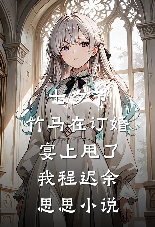 七夕节，竹马在订婚宴上甩了我程迟余思思小说