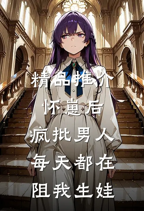 精品推介怀崽后，疯批男人每天都在阻我生娃