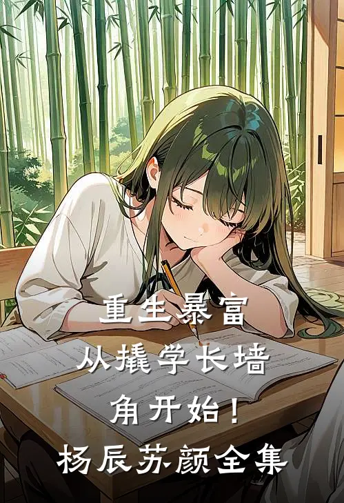 重生暴富：从撬学长墙角开始！杨辰苏颜 全集