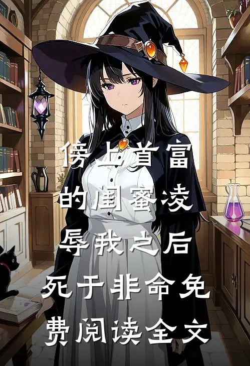 傍上首富的闺蜜凌辱我之后，死于非命免费阅读全文