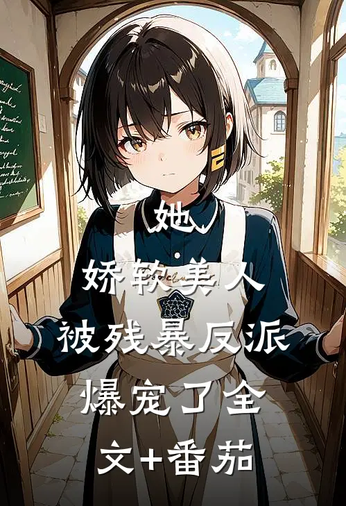 她，娇软美人，被残暴反派爆宠了全文+番茄