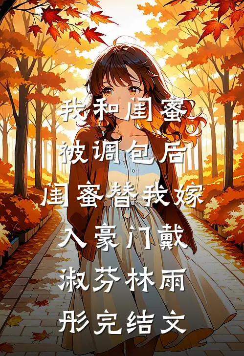 我和闺蜜被调包后，闺蜜替我嫁入豪门戴淑芬林雨彤完结文