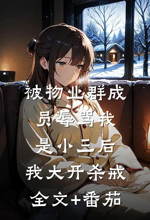 被物业群成员辱骂我是小三后，我大开杀戒全文+番茄