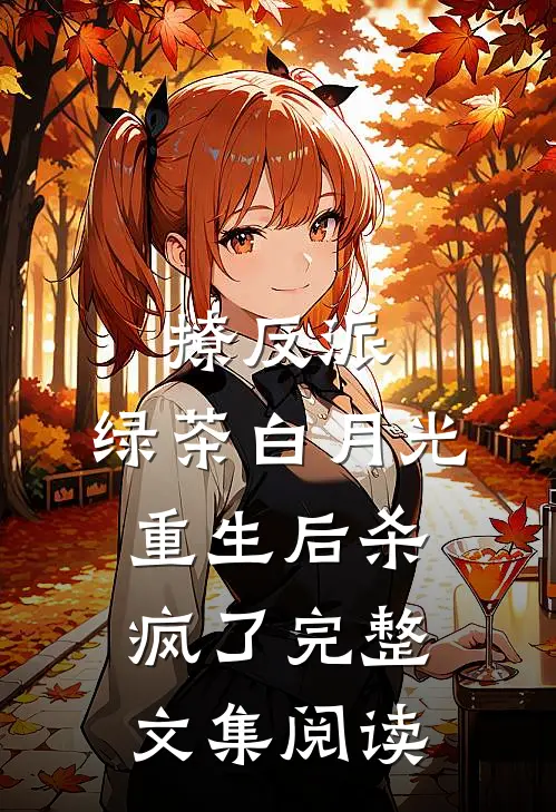 撩反派，绿茶白月光重生后杀疯了完整文集阅读