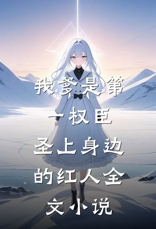 我爹是第一权臣，圣上身边的红人全文小说