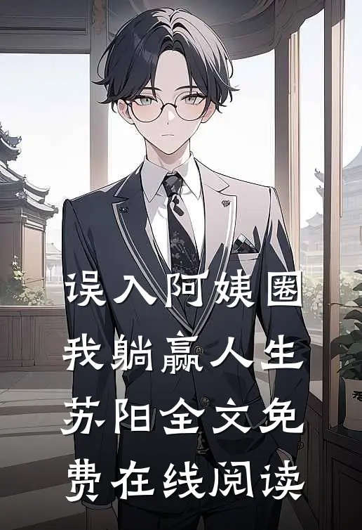 误入阿姨圈，我躺赢人生苏阳全文免费在线阅读