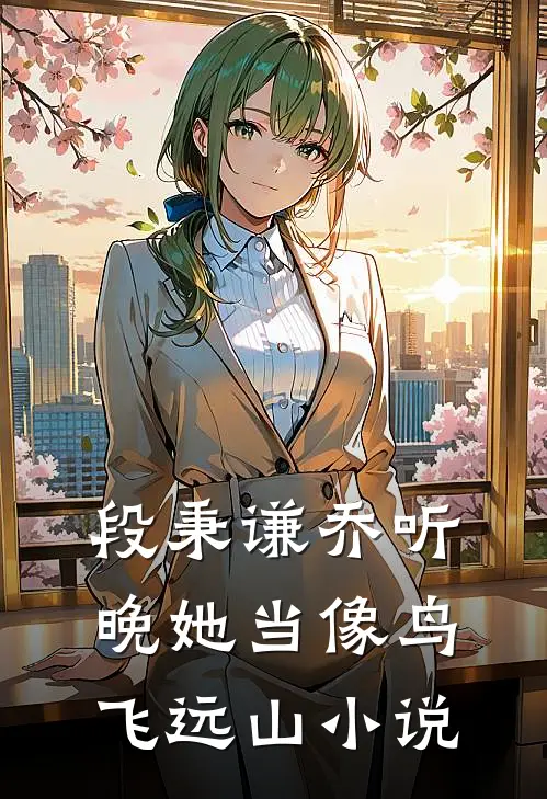 段秉谦乔听晚她当像鸟飞远山小说