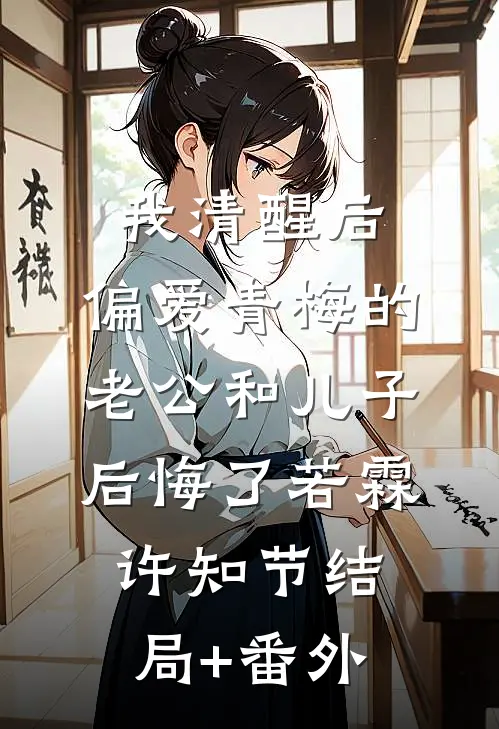 我清醒后，偏爱青梅的老公和儿子后悔了若霖许知节结局+番外