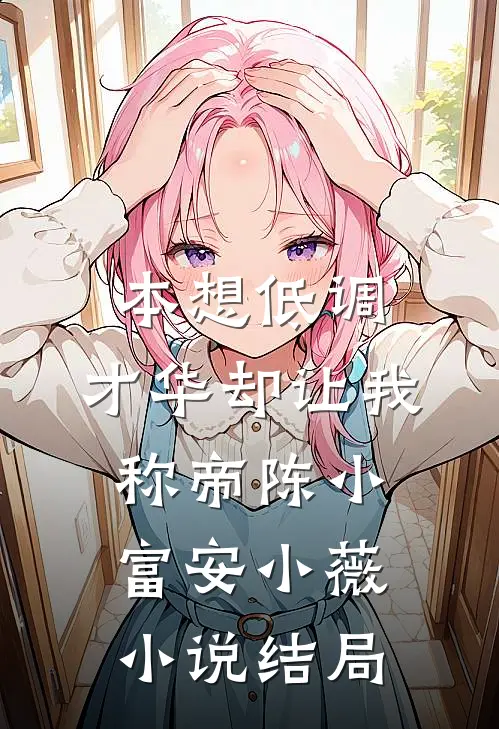 本想低调，才华却让我称帝陈小富安小薇小说结局