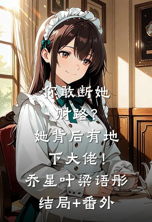 你敢断她财路？她背后有地下大佬！乔星叶梁语彤结局+番外