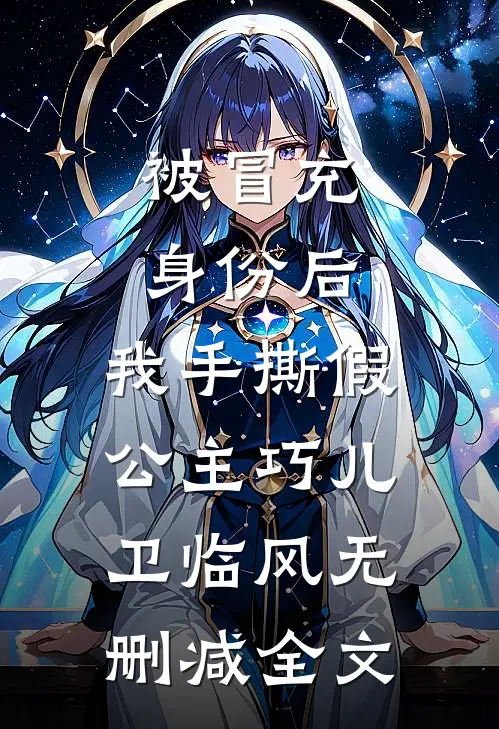 被冒充身份后，我手撕假公主巧儿卫临风无删减全文