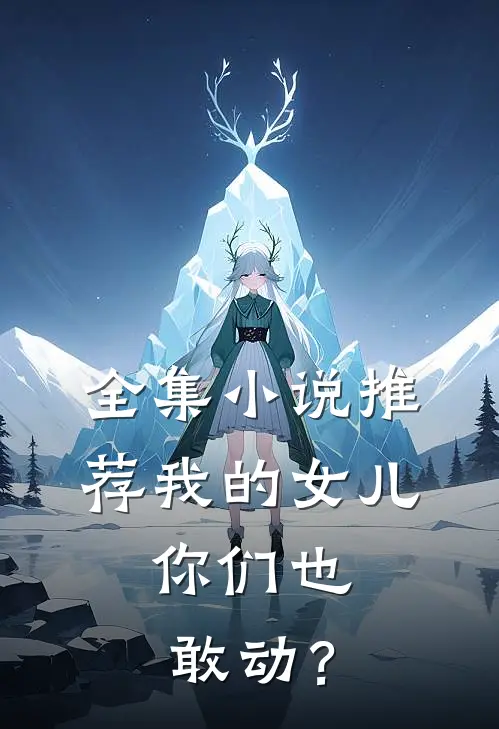 全集小说推荐我的女儿，你们也敢动？