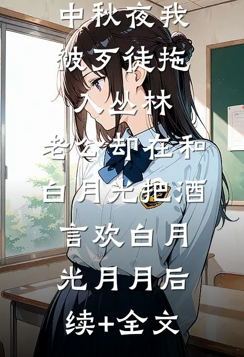 中秋夜我被歹徒拖入丛林，老公却在和白月光把酒言欢白月光月月后续+全文