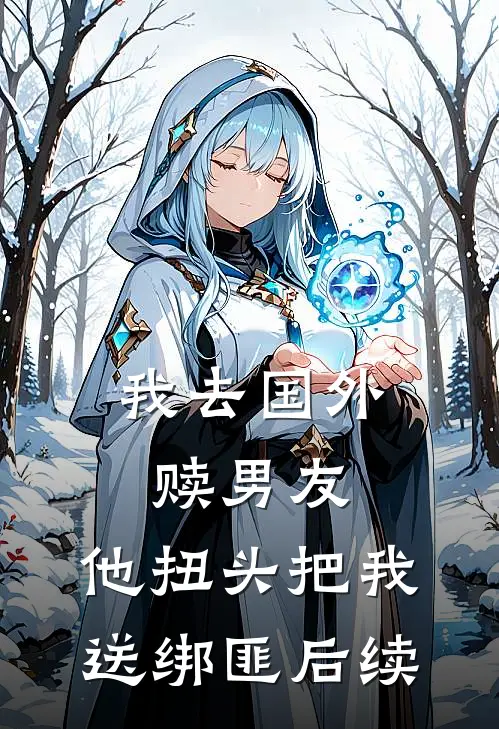 我去国外赎男友，他扭头把我送绑匪后续