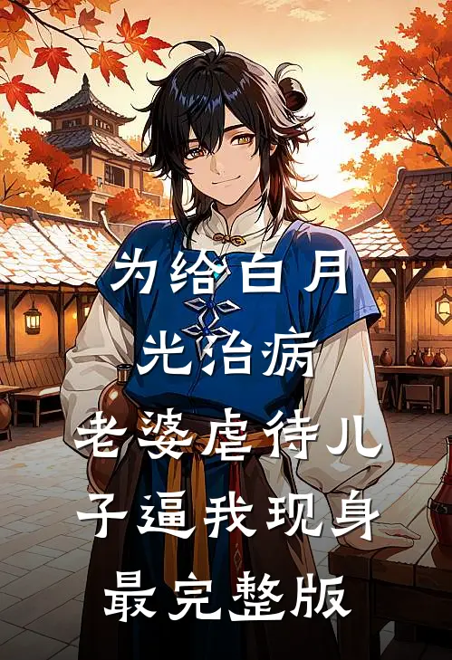 为给白月光治病，老婆虐待儿子逼我现身最完整版