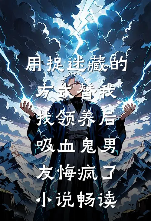 用捉迷藏的方式替我找领养后，吸血鬼男友悔疯了小说畅读