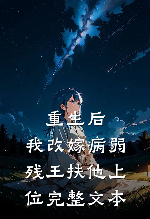 重生后，我改嫁病弱残王扶他上位完整文本