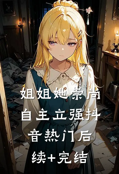 姐姐她崇尚自主立强抖音热门后续+完结