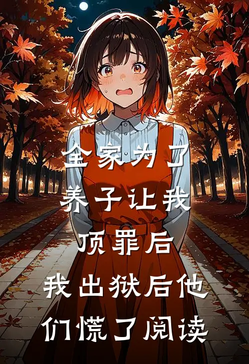 全家为了养子让我顶罪后，我出狱后他们慌了阅读