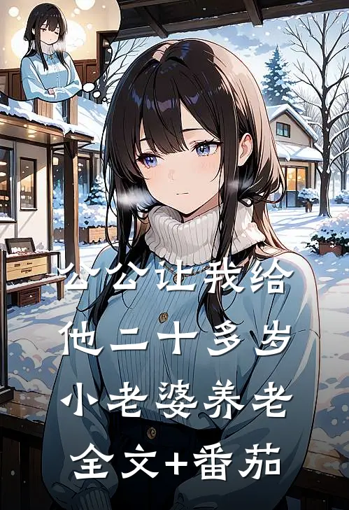 公公让我给他二十多岁小老婆养老全文+番茄