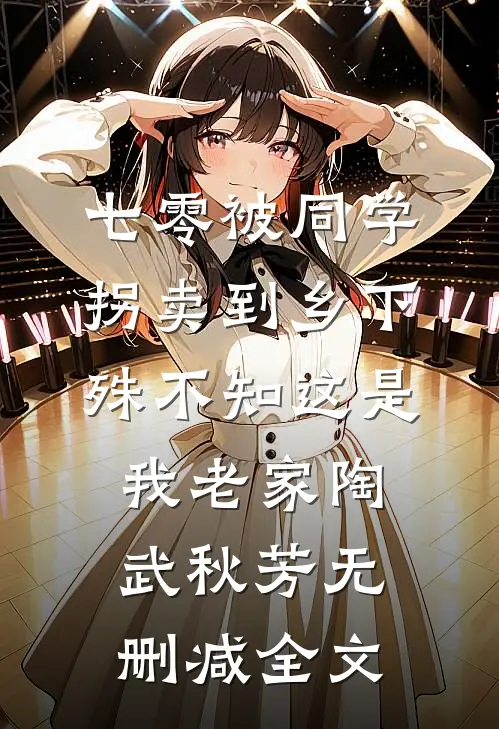 七零被同学拐卖到乡下，殊不知这是我老家陶武秋芳无删减全文