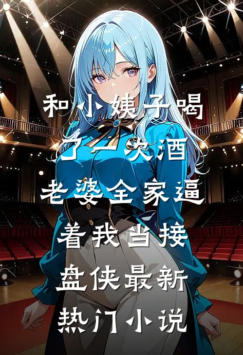 和小姨子喝了一次酒，老婆全家逼着我当接盘侠最新热门小说