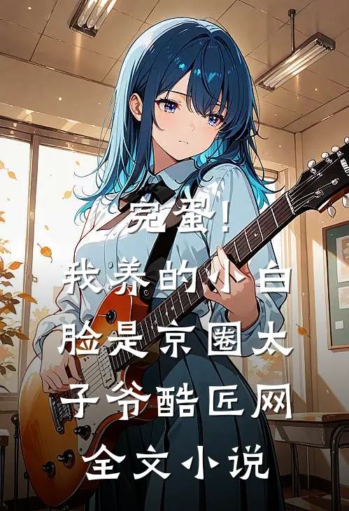 完蛋!我养的小白脸是京圈太子爷 酷匠网全文小说