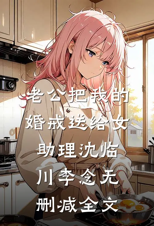 老公把我的婚戒送给女助理沈临川李念无删减全文