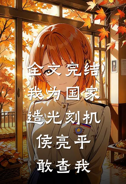 全文完结我为国家造光刻机，侯亮平敢查我
