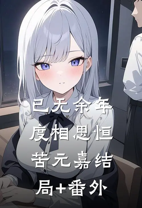 已无余年度相思恒苦元嘉结局+番外