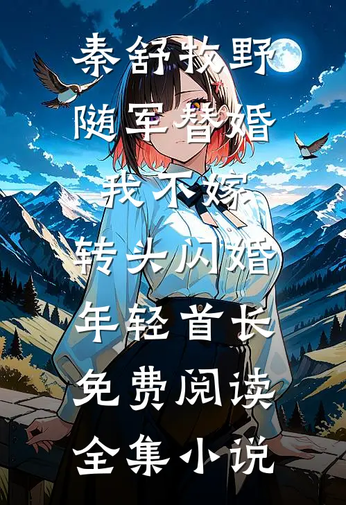 秦舒牧野随军替婚我不嫁,转头闪婚年轻首长免费阅读全集小说