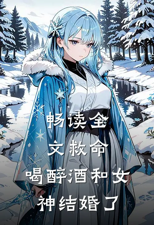 畅读全文救命，喝醉酒和女神结婚了