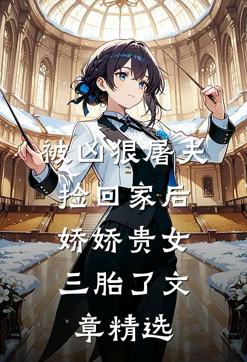 被凶狠屠夫捡回家后，娇娇贵女三胎了文章精选
