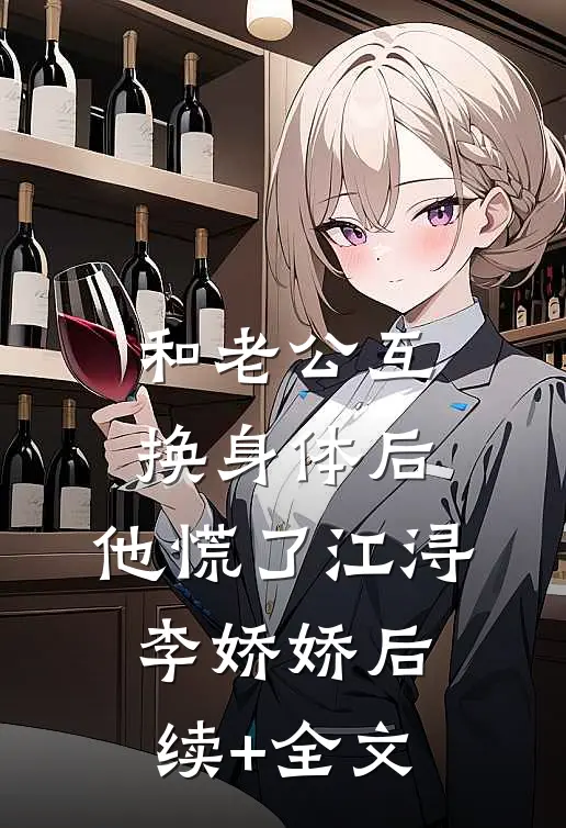 和老公互换身体后，他慌了江浔李娇娇后续+全文