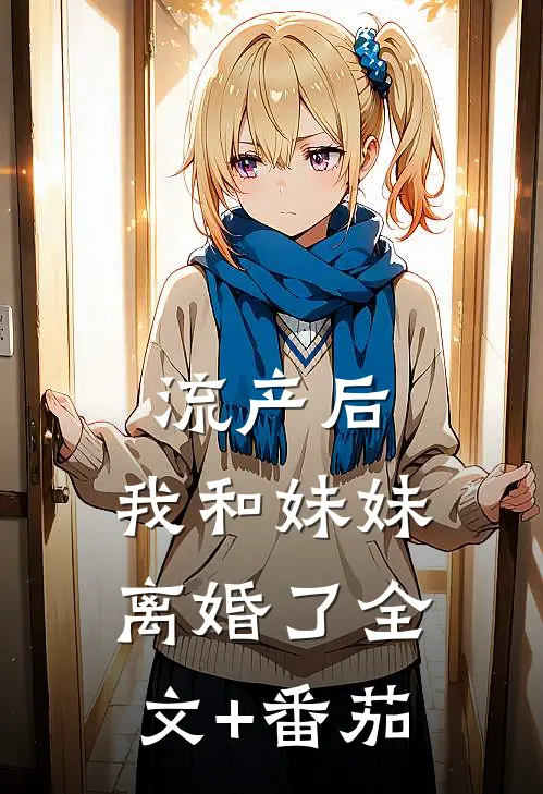 流产后，我和妹妹离婚了全文+番茄