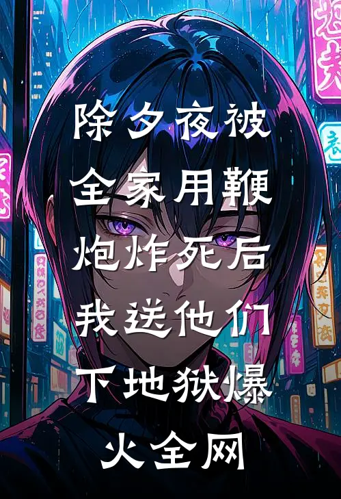 除夕夜被全家用鞭炮炸死后，我送他们下地狱爆火全网