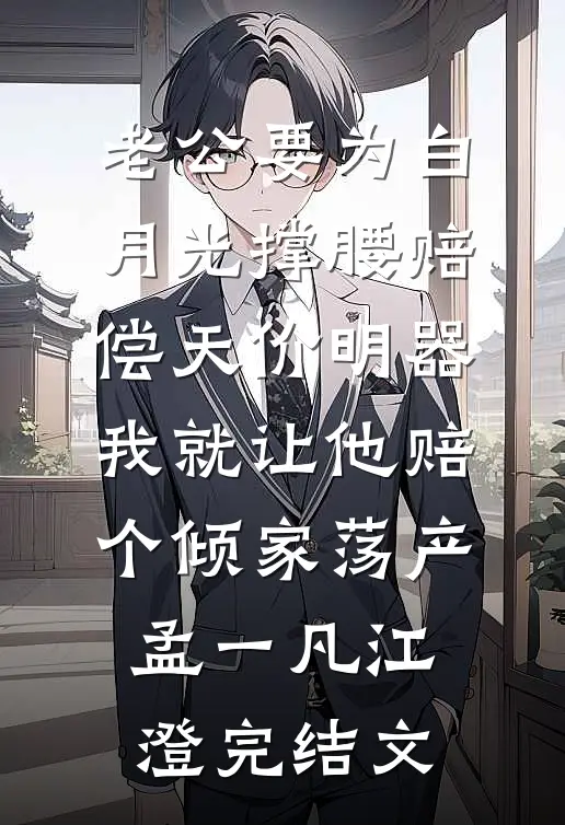 老公要为白月光撑腰赔偿天价明器，我就让他赔个倾家荡产孟一凡江澄完结文