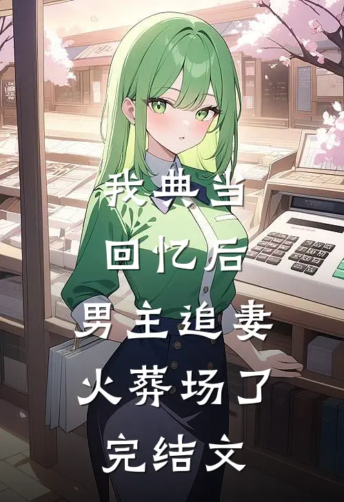 我典当回忆后，男主追妻火葬场了完结文