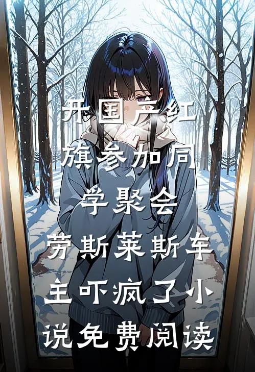 开国产红旗参加同学聚会，劳斯莱斯车主吓疯了小说免费阅读
