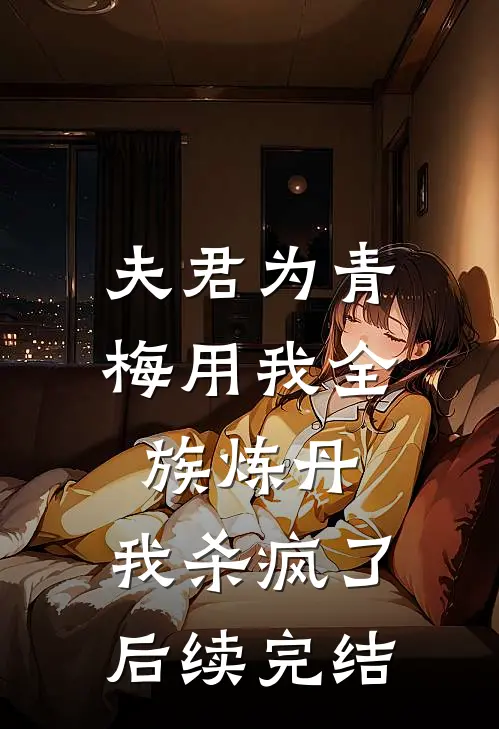 夫君为青梅用我全族炼丹，我杀疯了。后续完结