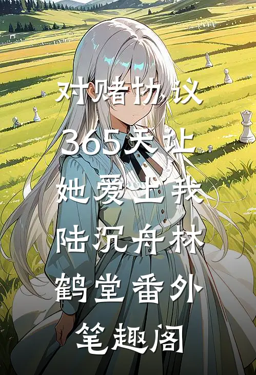 对赌协议：365天让她爱上我：陆沉舟林鹤堂番外笔趣阁