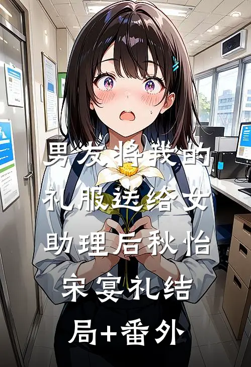 男友将我的礼服送给女助理后秋怡宋宴礼结局+番外