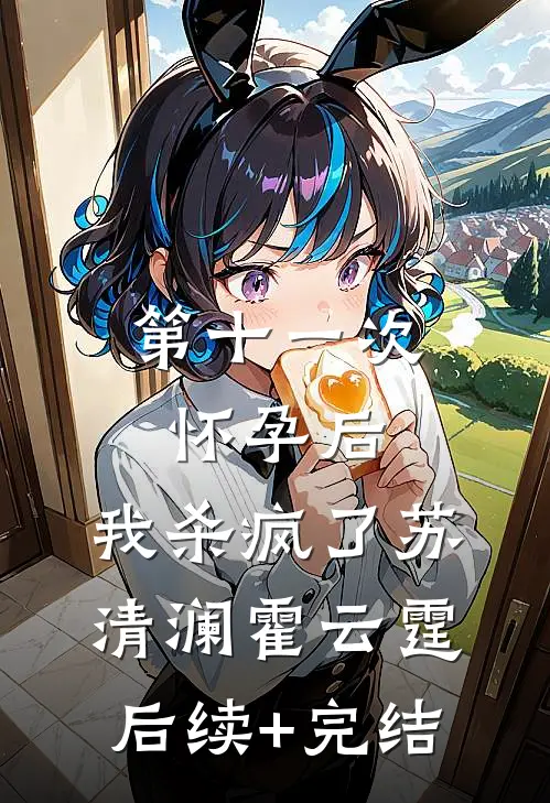 第十一次怀孕后，我杀疯了苏清澜霍云霆后续+完结