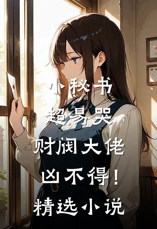 小秘书超易哭，财阀大佬凶不得！精选小说