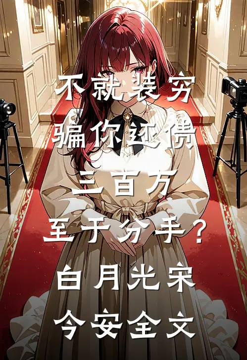 不就装穷骗你还债三百万，至于分手？白月光宋今安全文