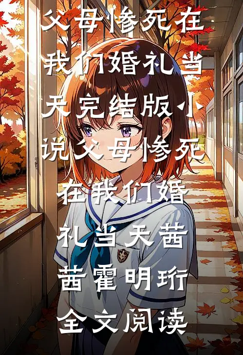 父母惨死在我们婚礼当天完结版小说_父母惨死在我们婚礼当天茜茜霍明珩全文阅读