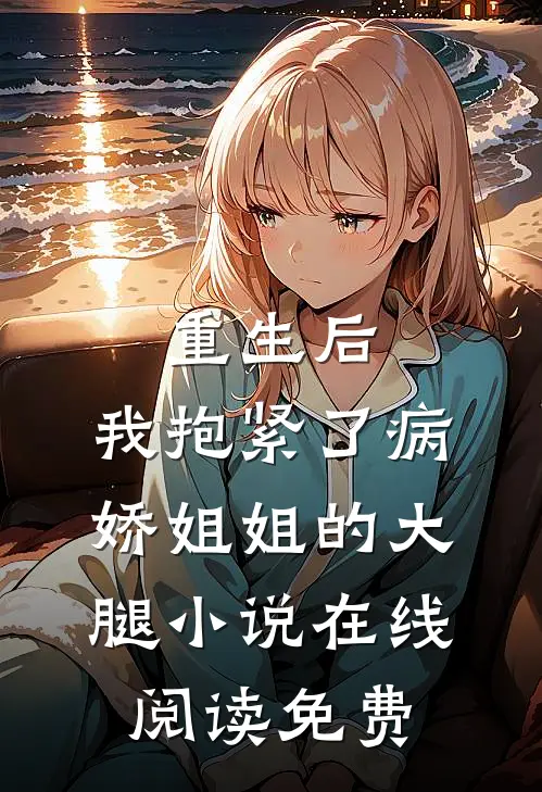 重生后，我抱紧了病娇姐姐的大腿小说在线阅读免费