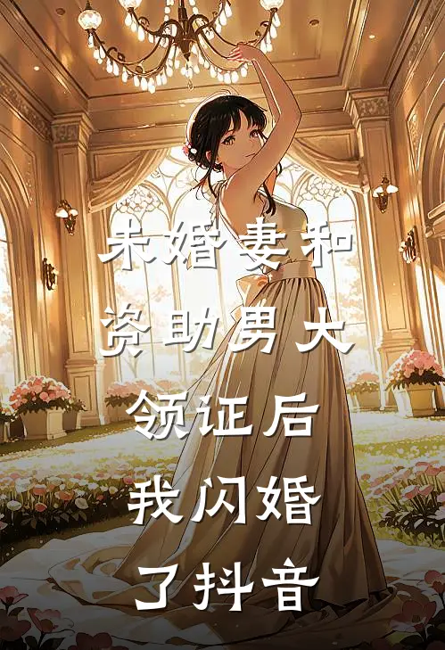未婚妻和资助男大领证后，我闪婚了抖音